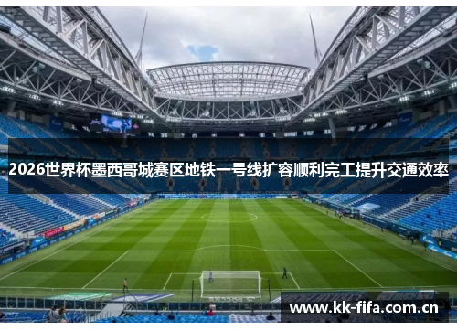 2026世界杯墨西哥城赛区地铁一号线扩容顺利完工提升交通效率 2026世界杯墨西哥城赛区地铁一号线扩容顺利完工提升交通效率