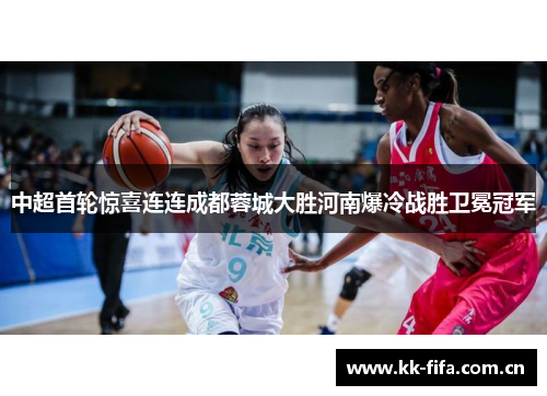 中超首轮惊喜连连成都蓉城大胜河南爆冷战胜卫冕冠军 中超首轮惊喜连连成都蓉城大胜河南爆冷战胜卫冕冠军
