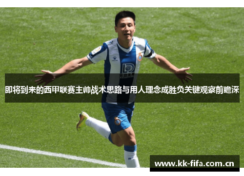 即将到来的西甲联赛主帅战术思路与用人理念成胜负关键观察前瞻深 即将到来的西甲联赛主帅战术思路与用人理念成胜负关键观察前瞻深
